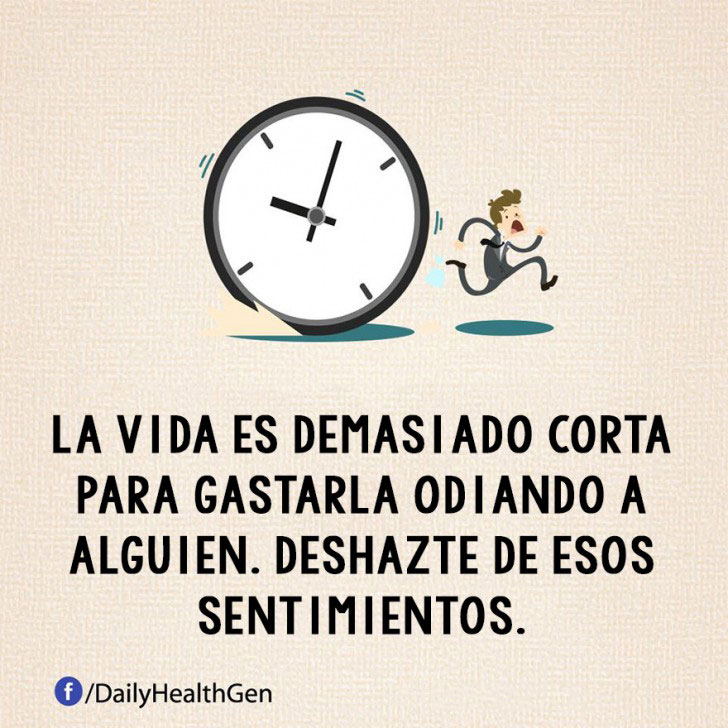 LA VIDA ES DEMASIADO CORTA PARA GASTARLA ODIANDO A ALGUIEN, DESHAZTE DE ESOS SENTIMIENTOS