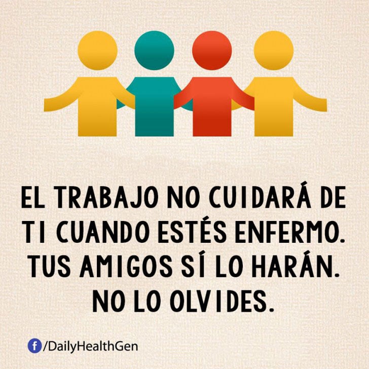 EL TRABAJO NO CUIDARÁ DE TI CUNADO ESTÉS ENFERMO. TUS AMIGOS SÍ LO HARÁN. NO LOS OLVIDES